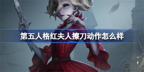 第五人格红夫人擦刀动作详情介绍