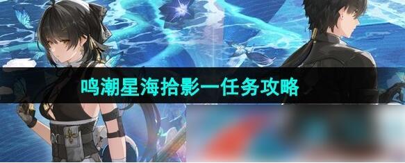 鸣潮星海拾影一任务攻略